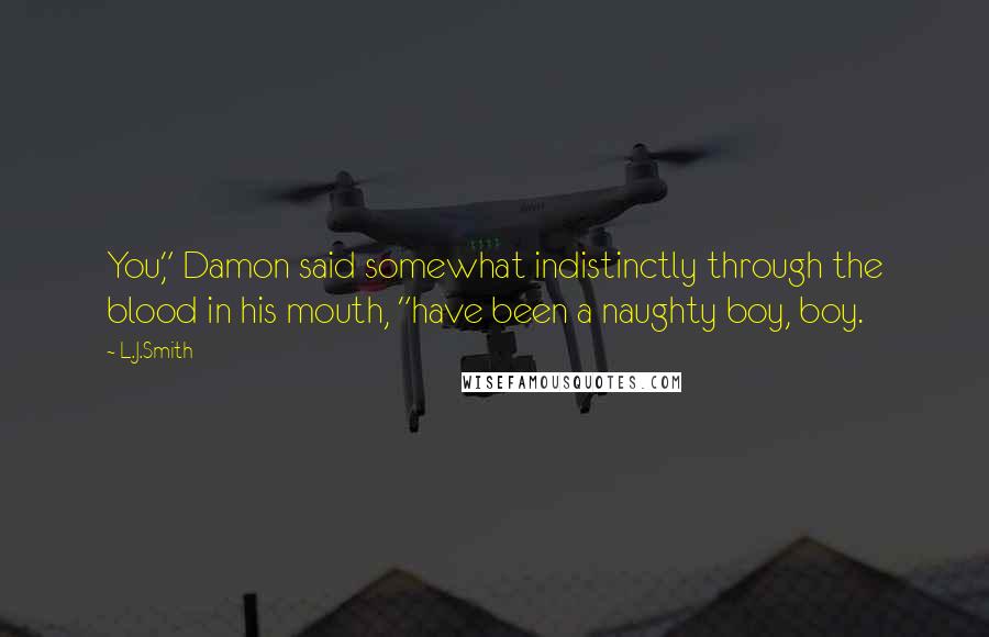 L.J.Smith Quotes: You," Damon said somewhat indistinctly through the blood in his mouth, "have been a naughty boy, boy.