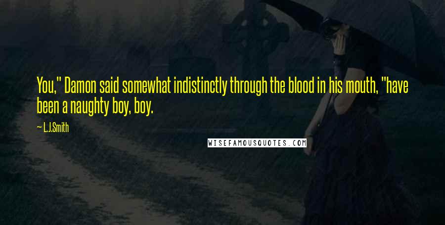 L.J.Smith Quotes: You," Damon said somewhat indistinctly through the blood in his mouth, "have been a naughty boy, boy.