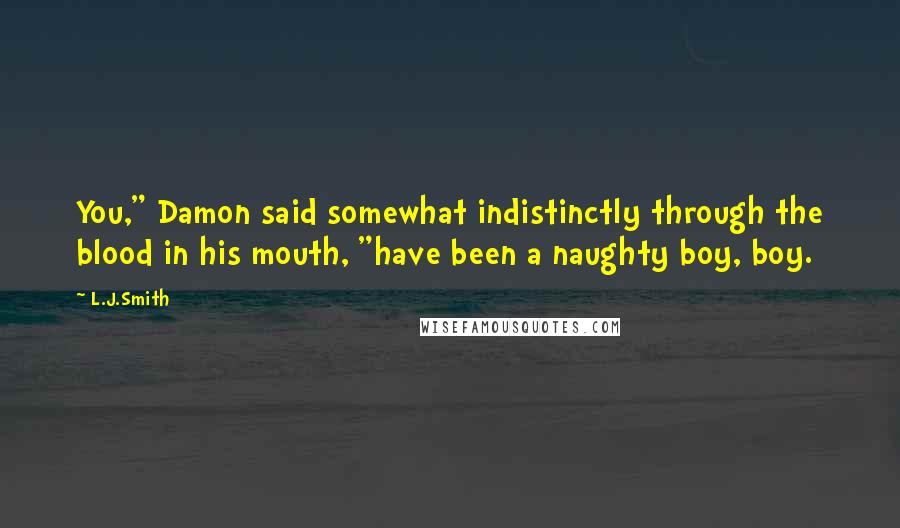 L.J.Smith Quotes: You," Damon said somewhat indistinctly through the blood in his mouth, "have been a naughty boy, boy.