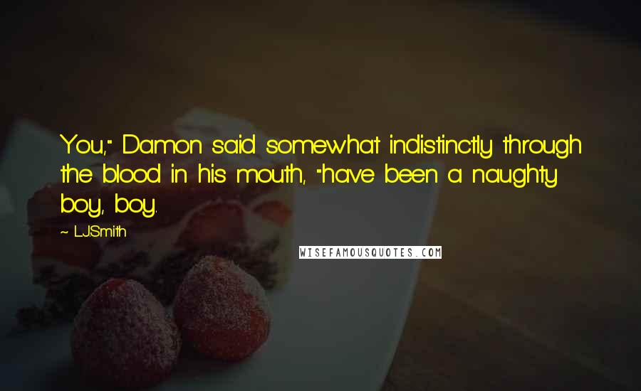 L.J.Smith Quotes: You," Damon said somewhat indistinctly through the blood in his mouth, "have been a naughty boy, boy.