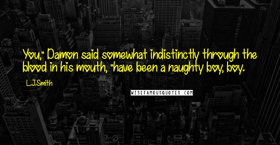 L.J.Smith Quotes: You," Damon said somewhat indistinctly through the blood in his mouth, "have been a naughty boy, boy.