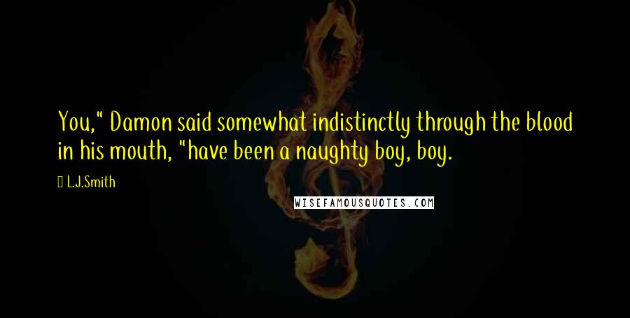 L.J.Smith Quotes: You," Damon said somewhat indistinctly through the blood in his mouth, "have been a naughty boy, boy.