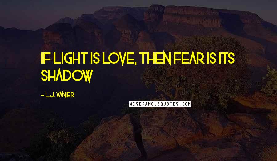 L.J. Vanier Quotes: If light is love, then fear is its shadow