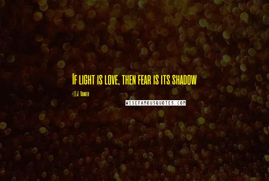 L.J. Vanier Quotes: If light is love, then fear is its shadow
