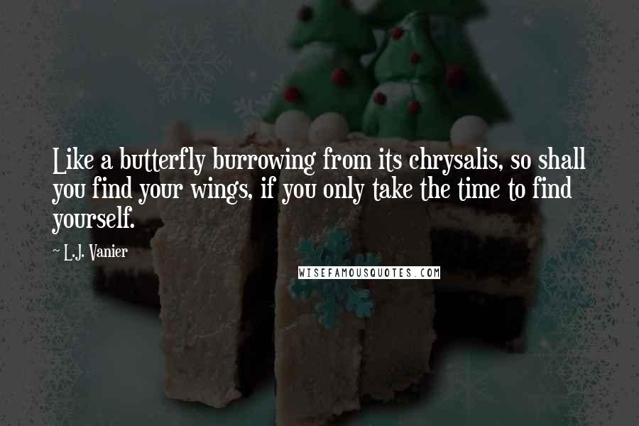 L.J. Vanier Quotes: Like a butterfly burrowing from its chrysalis, so shall you find your wings, if you only take the time to find yourself.