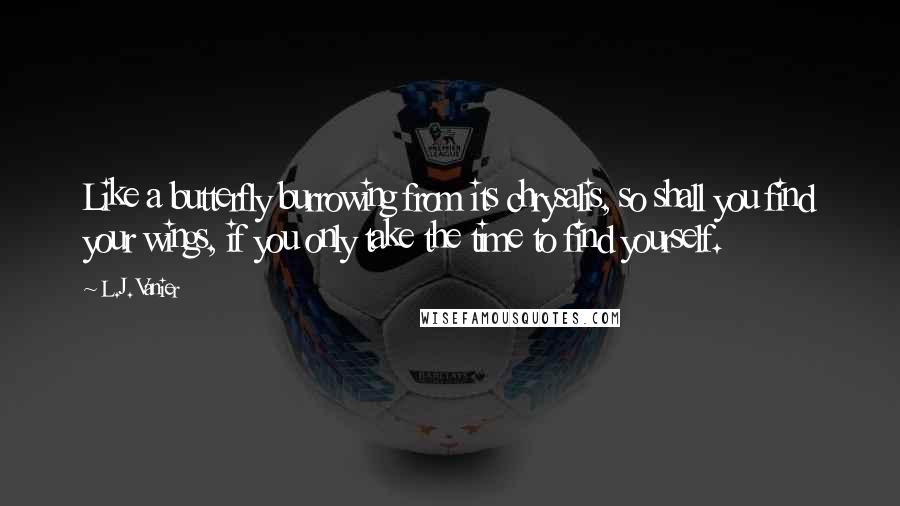 L.J. Vanier Quotes: Like a butterfly burrowing from its chrysalis, so shall you find your wings, if you only take the time to find yourself.