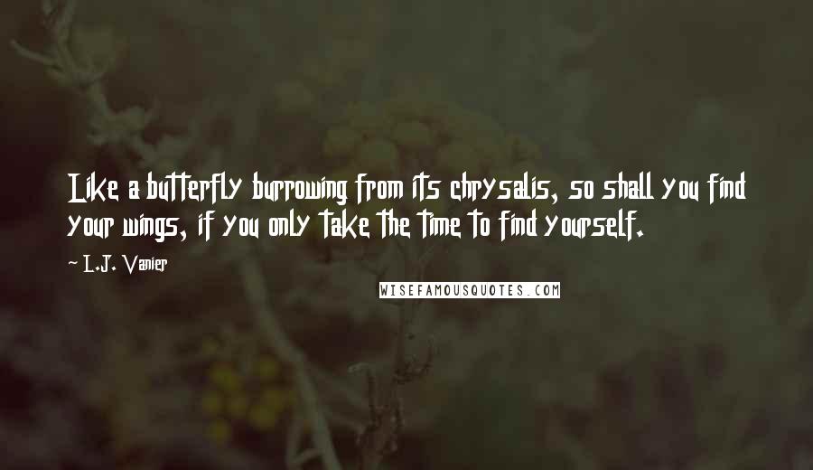 L.J. Vanier Quotes: Like a butterfly burrowing from its chrysalis, so shall you find your wings, if you only take the time to find yourself.