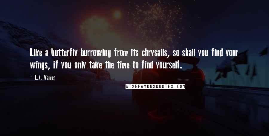 L.J. Vanier Quotes: Like a butterfly burrowing from its chrysalis, so shall you find your wings, if you only take the time to find yourself.