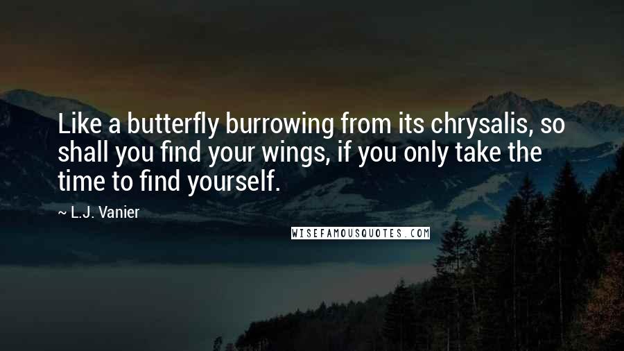 L.J. Vanier Quotes: Like a butterfly burrowing from its chrysalis, so shall you find your wings, if you only take the time to find yourself.