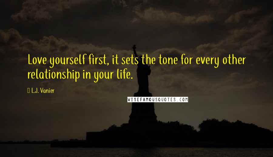 L.J. Vanier Quotes: Love yourself first, it sets the tone for every other relationship in your life.