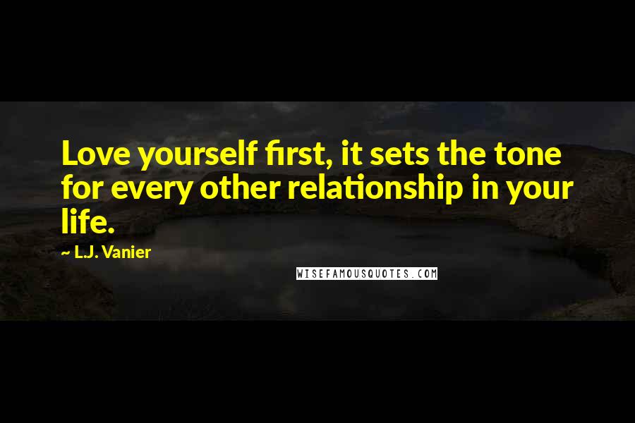 L.J. Vanier Quotes: Love yourself first, it sets the tone for every other relationship in your life.
