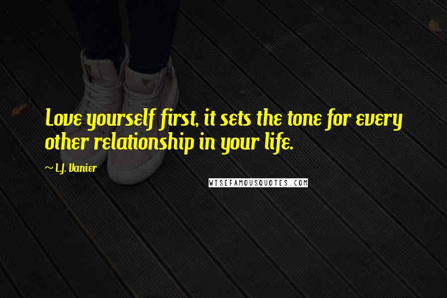 L.J. Vanier Quotes: Love yourself first, it sets the tone for every other relationship in your life.