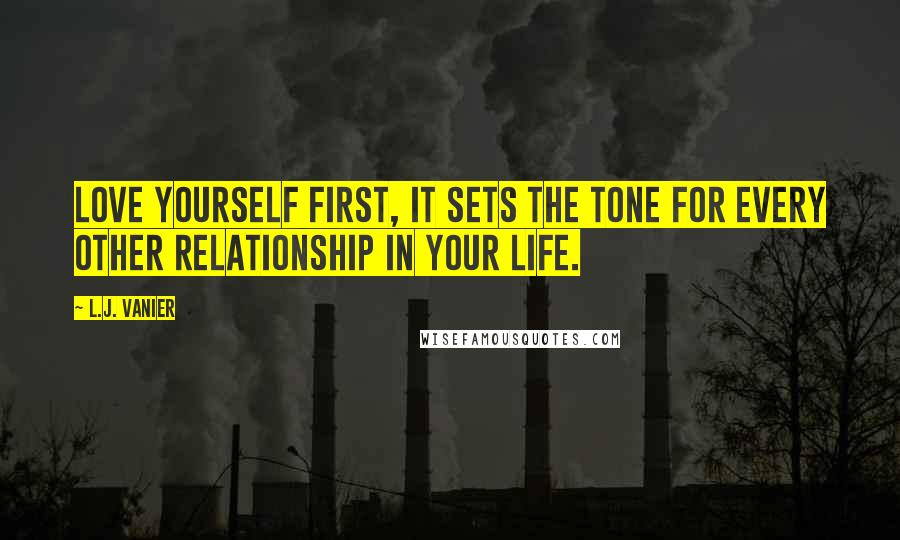 L.J. Vanier Quotes: Love yourself first, it sets the tone for every other relationship in your life.