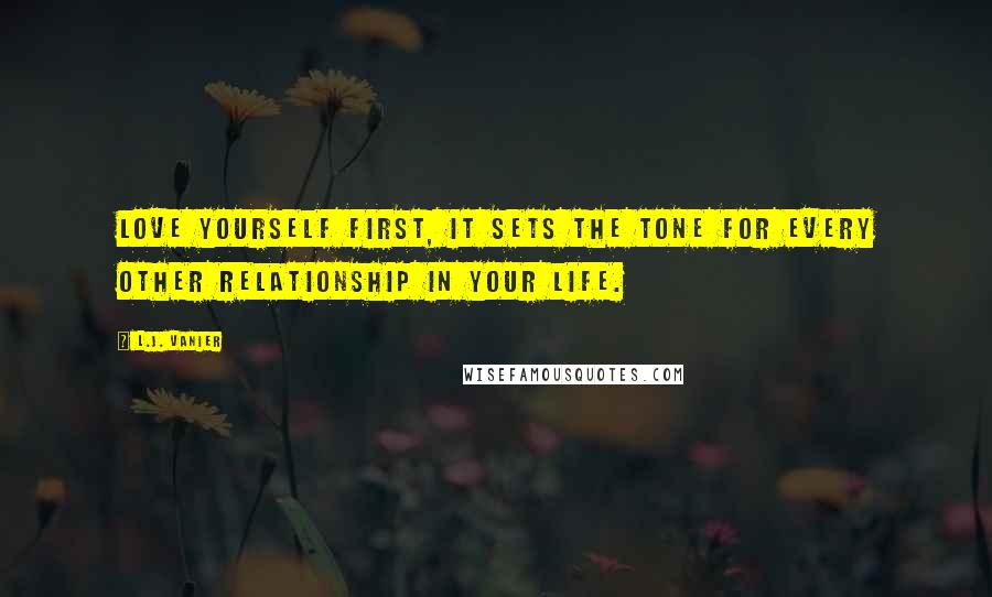 L.J. Vanier Quotes: Love yourself first, it sets the tone for every other relationship in your life.