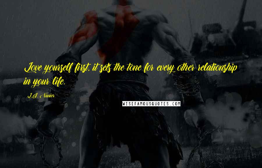 L.J. Vanier Quotes: Love yourself first, it sets the tone for every other relationship in your life.