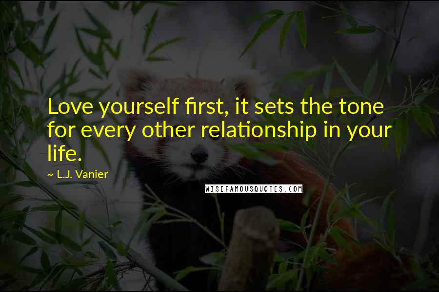 L.J. Vanier Quotes: Love yourself first, it sets the tone for every other relationship in your life.