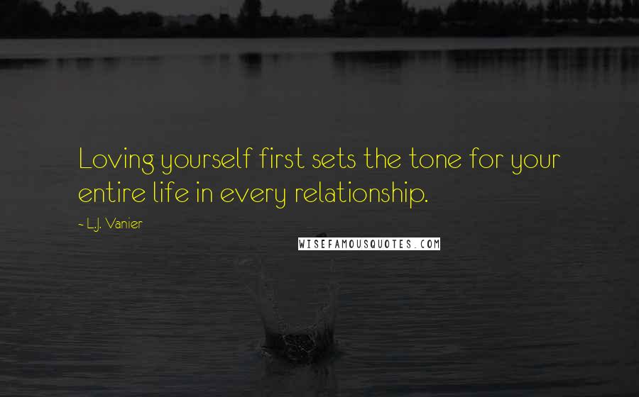 L.J. Vanier Quotes: Loving yourself first sets the tone for your entire life in every relationship.