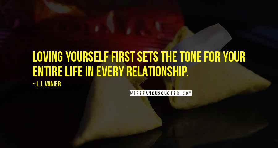 L.J. Vanier Quotes: Loving yourself first sets the tone for your entire life in every relationship.