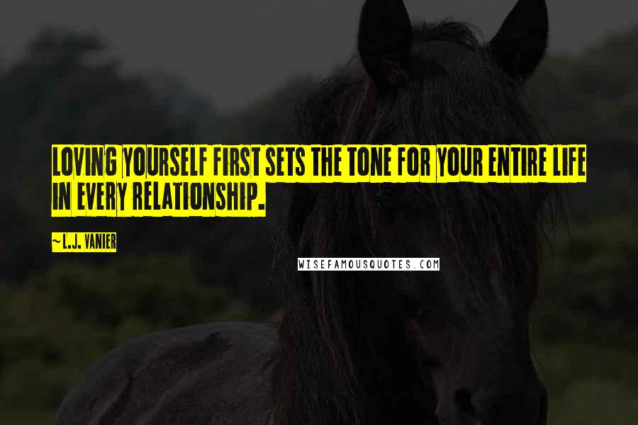 L.J. Vanier Quotes: Loving yourself first sets the tone for your entire life in every relationship.