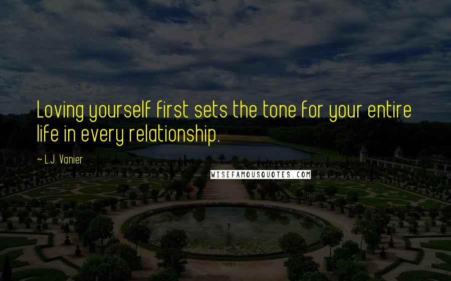 L.J. Vanier Quotes: Loving yourself first sets the tone for your entire life in every relationship.