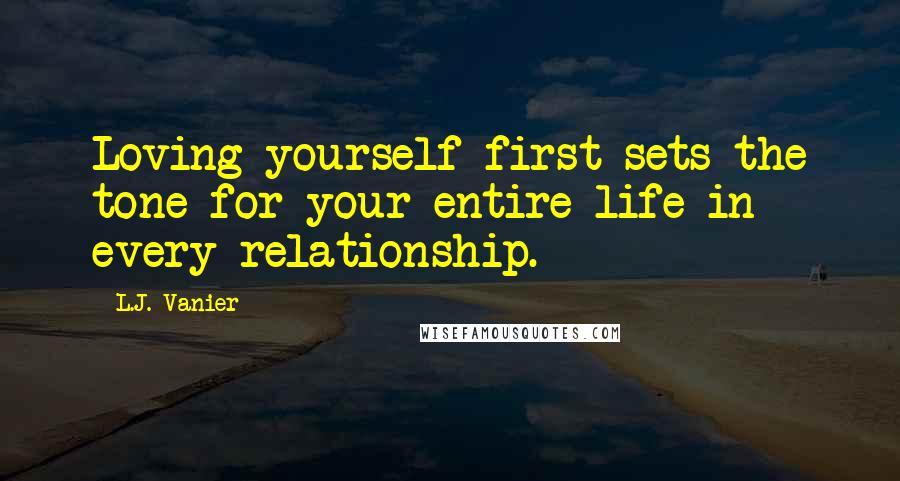 L.J. Vanier Quotes: Loving yourself first sets the tone for your entire life in every relationship.