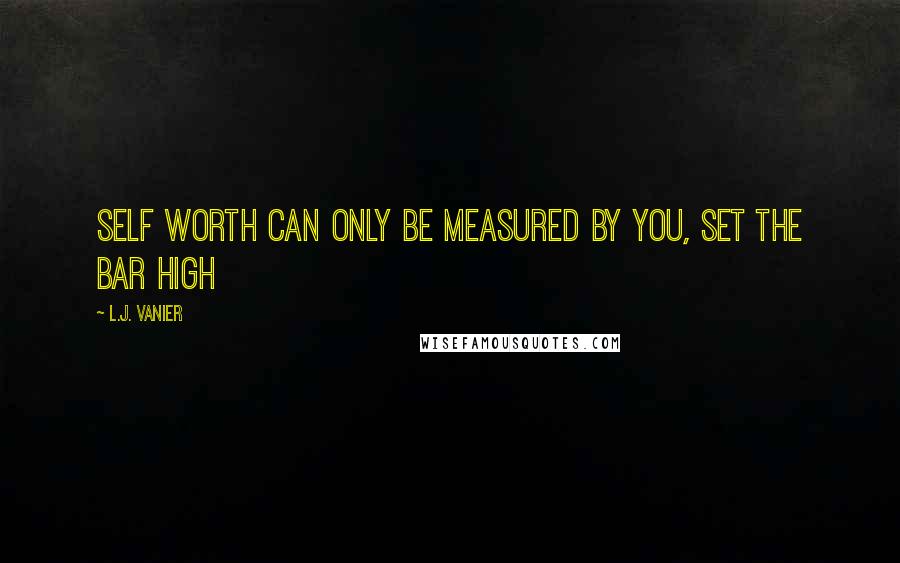 L.J. Vanier Quotes: Self worth can only be measured by you, set the bar high
