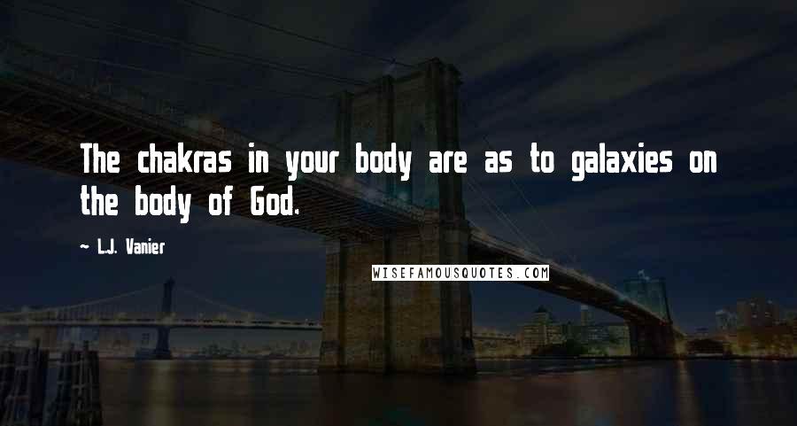 L.J. Vanier Quotes: The chakras in your body are as to galaxies on the body of God.