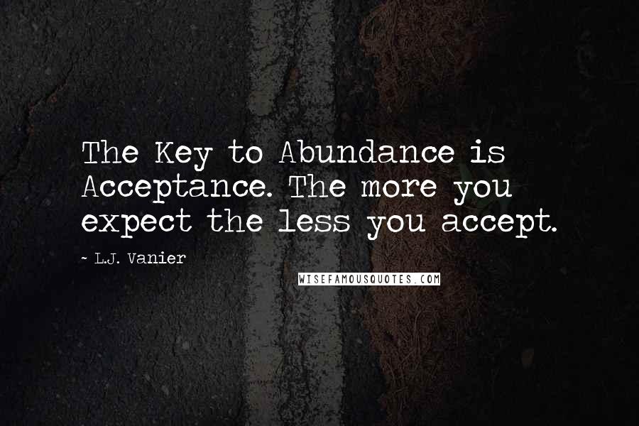 L.J. Vanier Quotes: The Key to Abundance is Acceptance. The more you expect the less you accept.