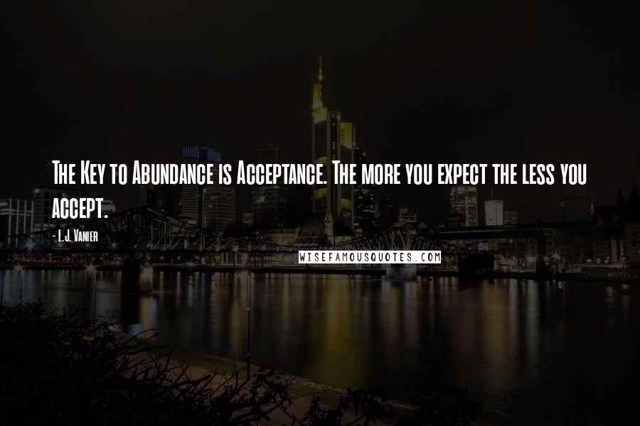 L.J. Vanier Quotes: The Key to Abundance is Acceptance. The more you expect the less you accept.