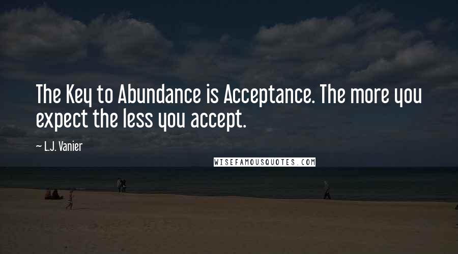 L.J. Vanier Quotes: The Key to Abundance is Acceptance. The more you expect the less you accept.