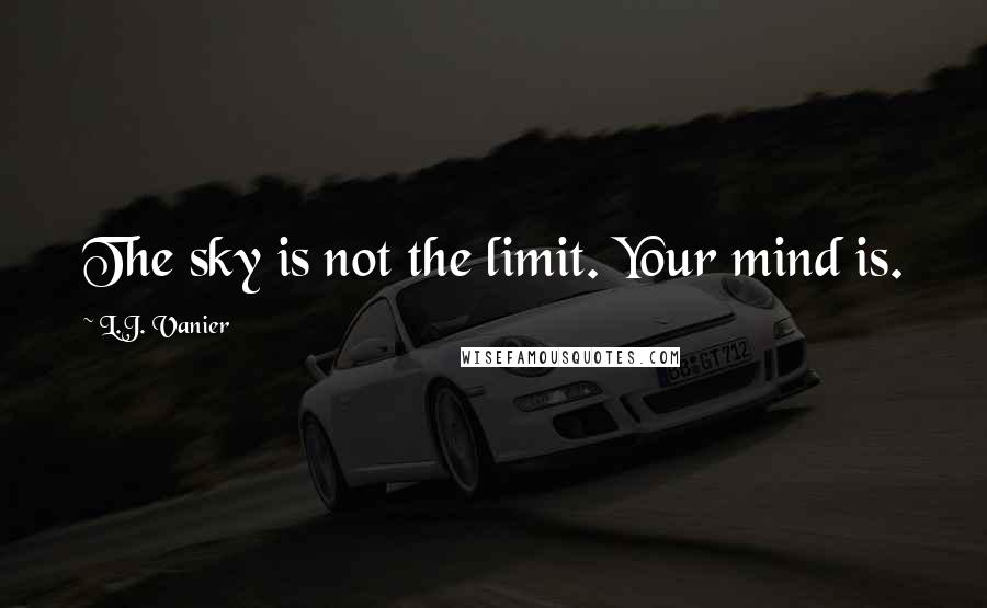 L.J. Vanier Quotes: The sky is not the limit. Your mind is.