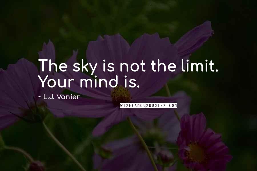 L.J. Vanier Quotes: The sky is not the limit. Your mind is.