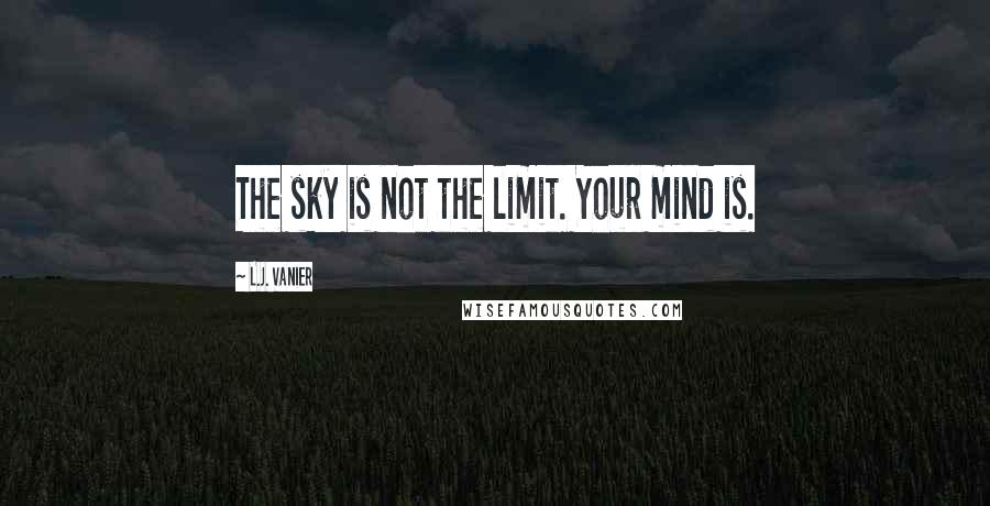 L.J. Vanier Quotes: The sky is not the limit. Your mind is.