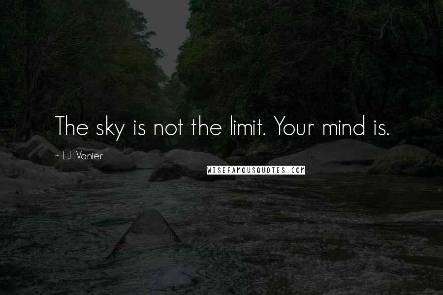 L.J. Vanier Quotes: The sky is not the limit. Your mind is.