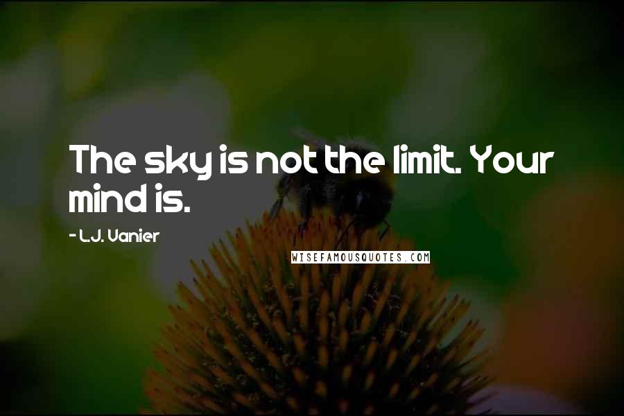 L.J. Vanier Quotes: The sky is not the limit. Your mind is.