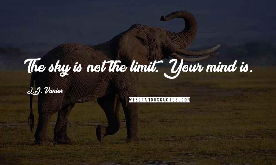 L.J. Vanier Quotes: The sky is not the limit. Your mind is.
