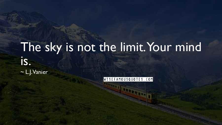 L.J. Vanier Quotes: The sky is not the limit. Your mind is.