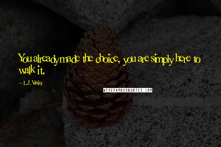 L.J. Vanier Quotes: You already made the choice, you are simply here to walk it.