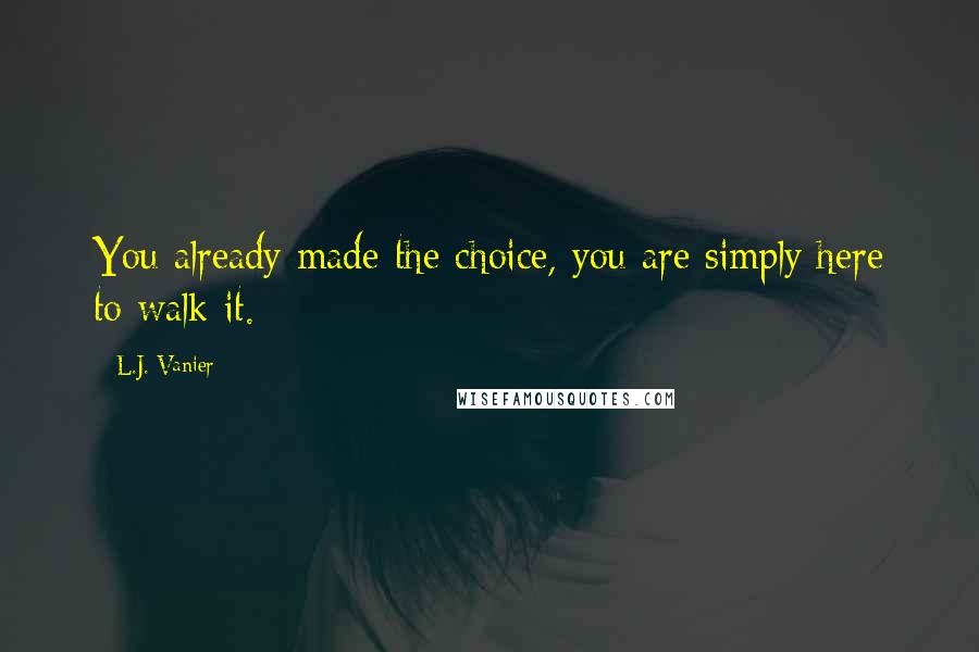 L.J. Vanier Quotes: You already made the choice, you are simply here to walk it.