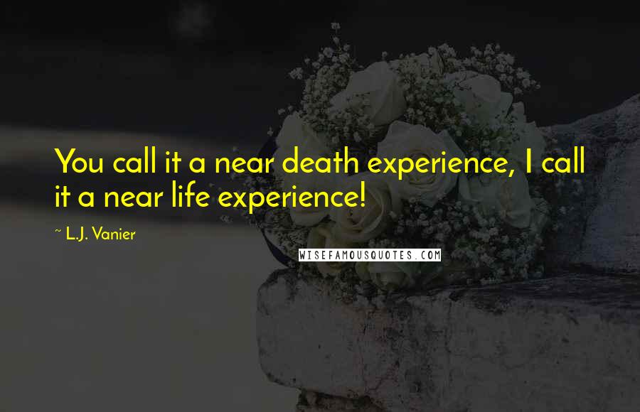 L.J. Vanier Quotes: You call it a near death experience, I call it a near life experience!