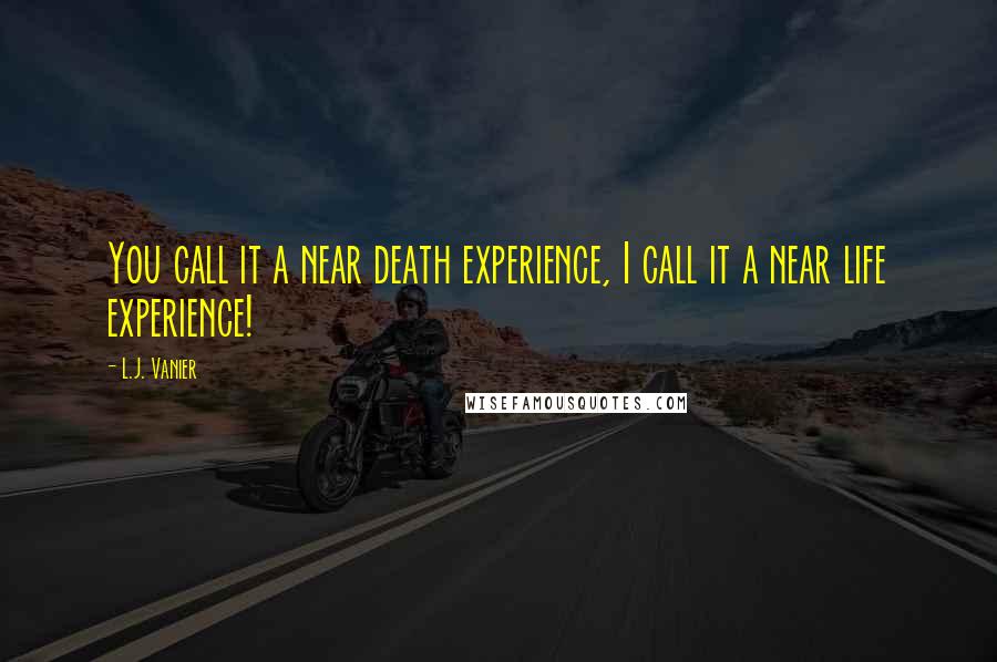 L.J. Vanier Quotes: You call it a near death experience, I call it a near life experience!