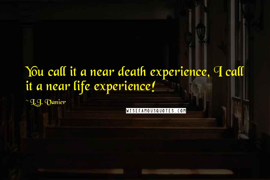 L.J. Vanier Quotes: You call it a near death experience, I call it a near life experience!