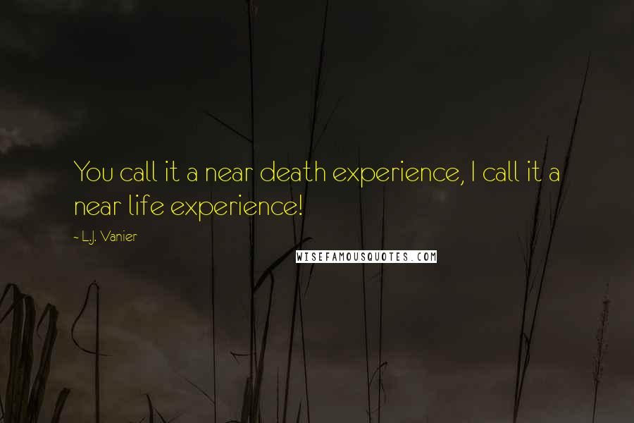 L.J. Vanier Quotes: You call it a near death experience, I call it a near life experience!