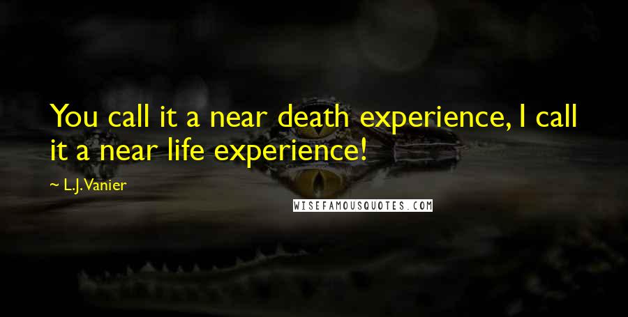 L.J. Vanier Quotes: You call it a near death experience, I call it a near life experience!