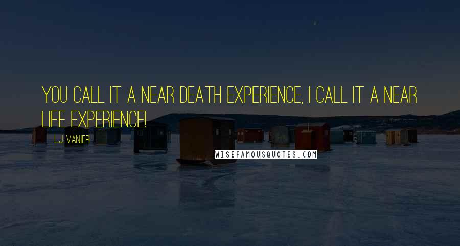 L.J. Vanier Quotes: You call it a near death experience, I call it a near life experience!