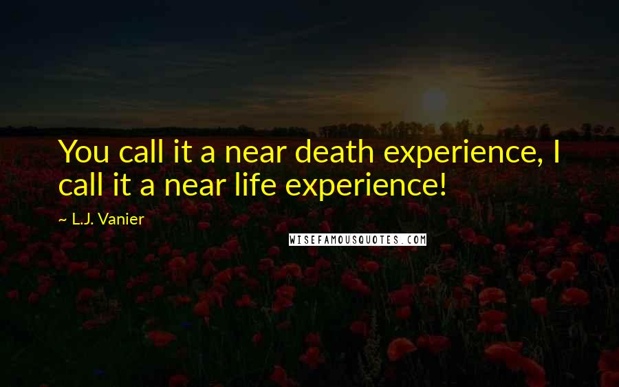 L.J. Vanier Quotes: You call it a near death experience, I call it a near life experience!