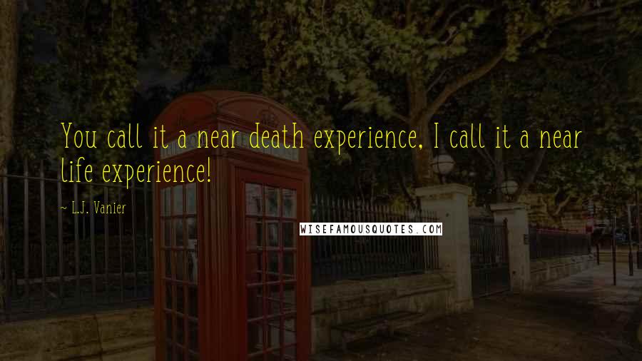 L.J. Vanier Quotes: You call it a near death experience, I call it a near life experience!