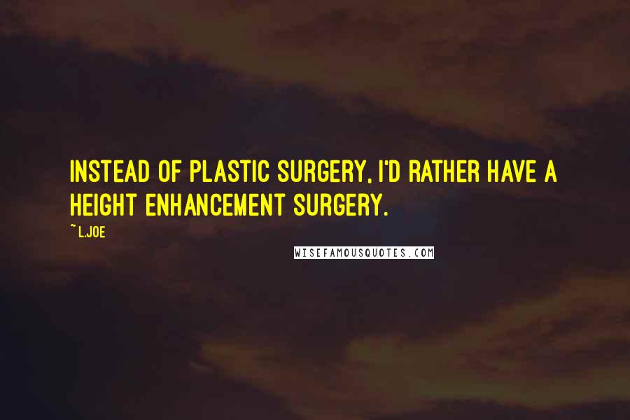 L.Joe Quotes: Instead of plastic surgery, I'd rather have a height enhancement surgery.