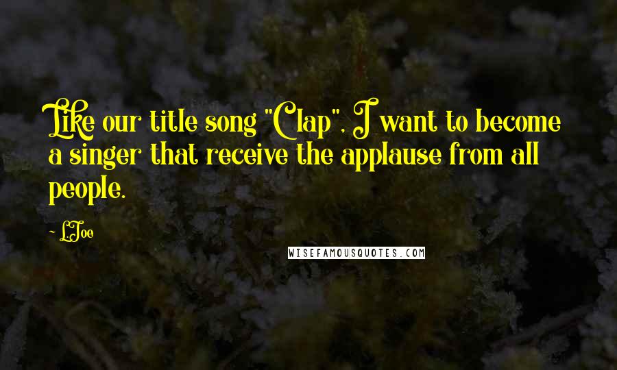 L.Joe Quotes: Like our title song "Clap", I want to become a singer that receive the applause from all people.
