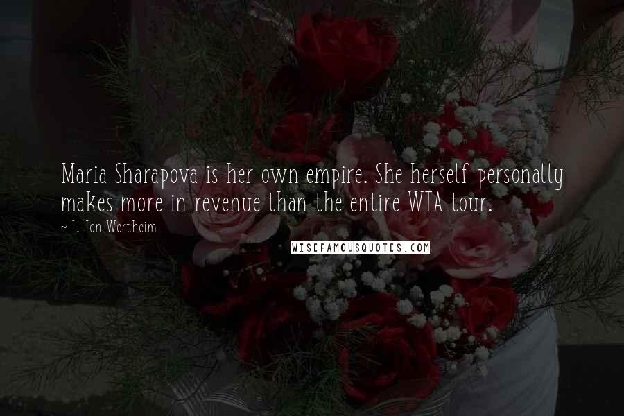 L. Jon Wertheim Quotes: Maria Sharapova is her own empire. She herself personally makes more in revenue than the entire WTA tour.